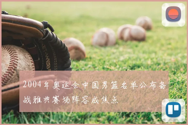 2004年奥运会中国男篮名单公布备战雅典赛场阵容成焦点