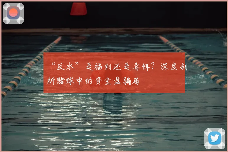 “反水”是福利还是毒饵？深度剖析赌球中的资金盘骗局