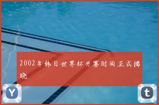 2002年韩日世界杯开赛时间正式揭晓