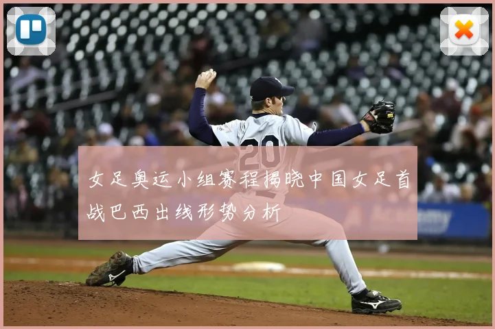 女足奥运小组赛程揭晓中国女足首战巴西出线形势分析