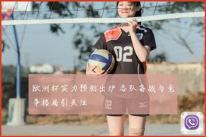 欧洲杯实力预测出炉 各队备战与竞争格局引关注