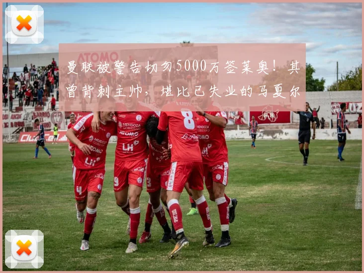 曼联被警告切勿5000万签莱奥!其曾背刺主帅,堪比已失业的马夏尔