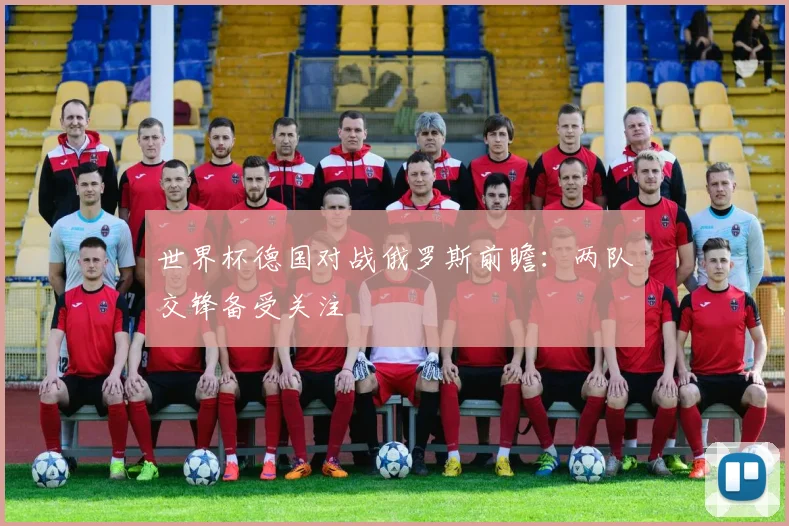世界杯德国对战俄罗斯前瞻:两队交锋备受关注
