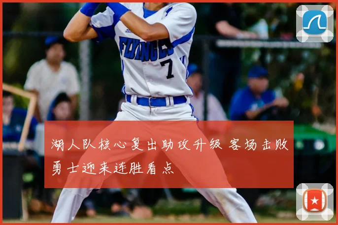 湖人队核心复出助攻升级 客场击败勇士迎来连胜看点