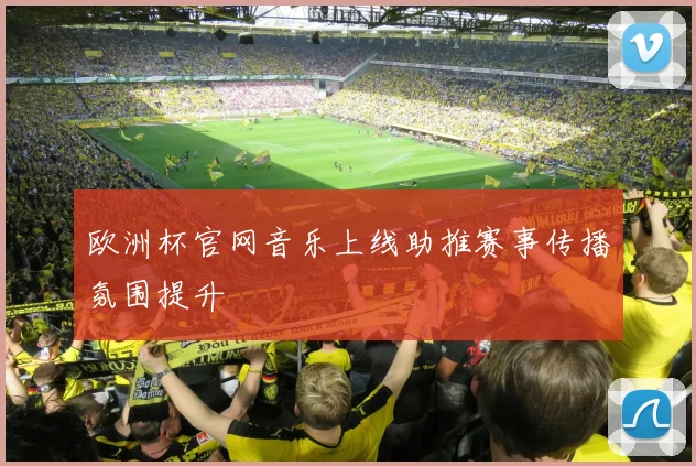 欧洲杯官网音乐上线助推赛事传播氛围提升