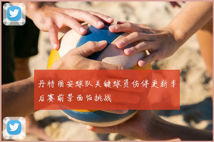 丹特丽安球队关键球员伤停更新季后赛前景面临挑战