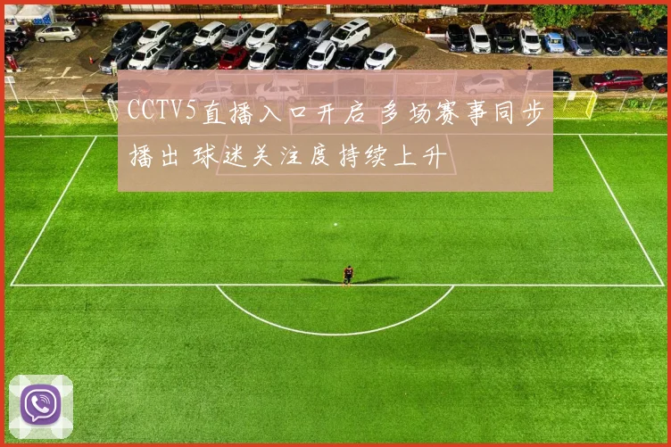 CCTV5直播入口开启 多场赛事同步播出 球迷关注度持续上升