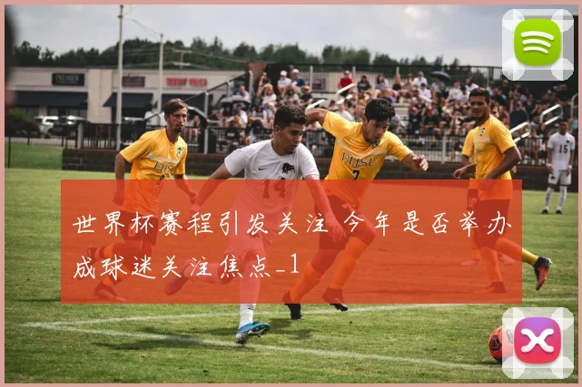 世界杯赛程引发关注 今年是否举办成球迷关注焦点_1