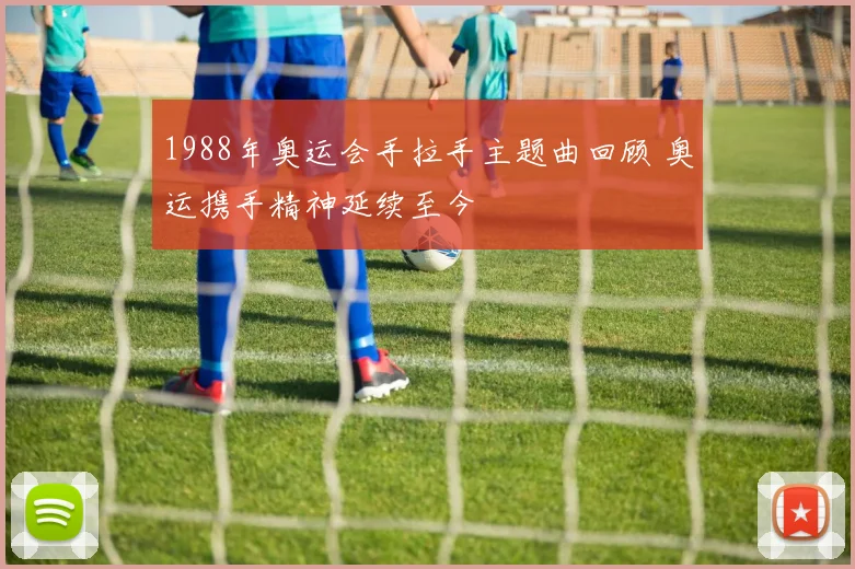 1988年奥运会手拉手主题曲回顾 奥运携手精神延续至今