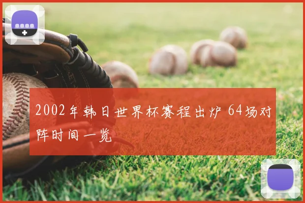 2002年韩日世界杯赛程出炉 64场对阵时间一览